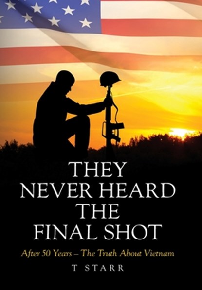 They Never Heard the Final Shot: After 50 Years - The Truth About Vietnam, T. Starr - Gebonden - 9798822963313