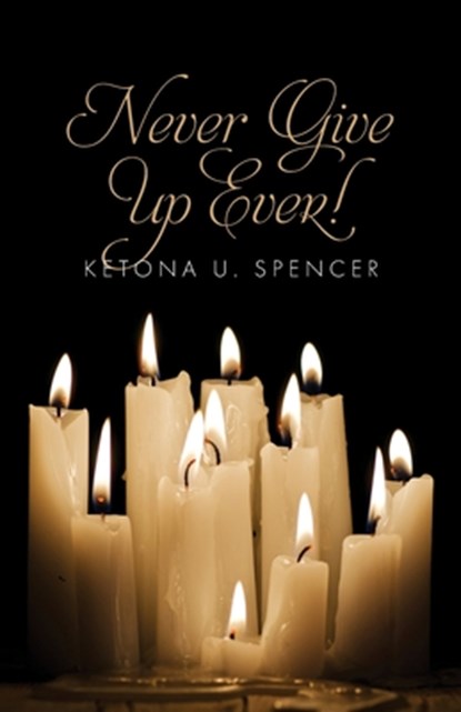 Never Give Up Ever!, Ketona U. Spencer - Paperback - 9798822972001