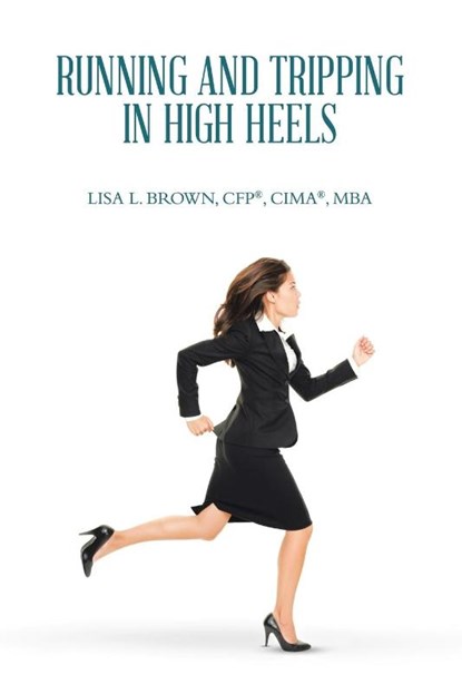 Running and Tripping in High Heels, Lisa L. Brown CFP® CIMA® MBA - Paperback - 9798823033077