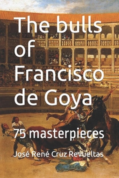 The bulls of Francisco de Goya, Jose Rene Cruz Revueltas - Paperback - 9798831265552