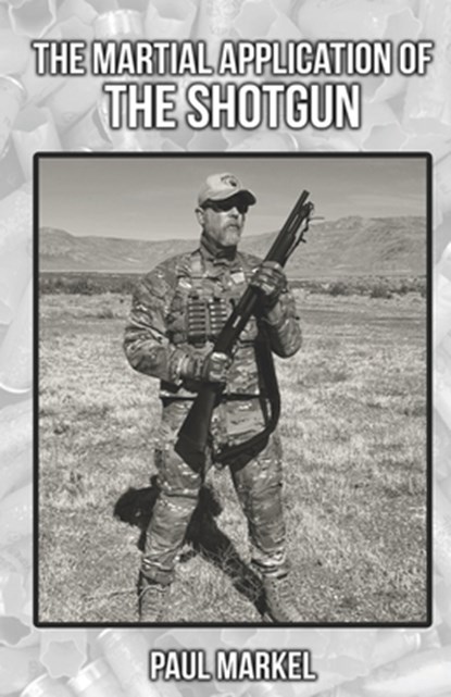The Martial Application of the Shotgun, Paul G Markel - Paperback - 9798837203374