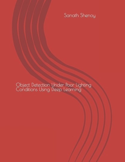 Object Detection Under Poor Lighting Conditions Using Deep Learning, Sanath Shenoy - Paperback - 9798844327858