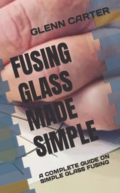 Fusing Glass Made Simple, Glenn Carter - Paperback - 9798846871175