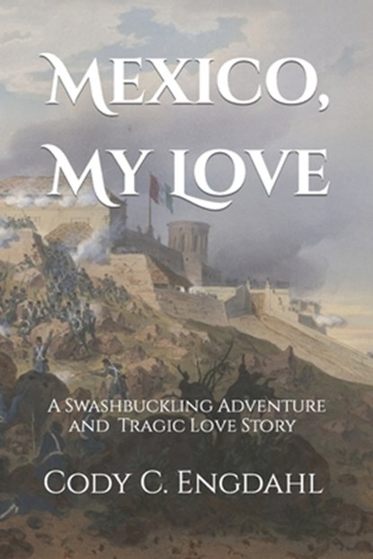Mexico, My Love: A Tragic Love Story and Swashbuckling Adventure, Cody C. Engdahl - Paperback - 9798847434164