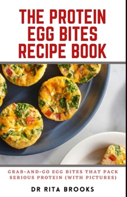 The Protein Egg Bites Recipe Book: Grab-and-Go Egg Bites That Pack Serious Protein (with Pictures), Rita Brooks - Paperback - 9798847651165