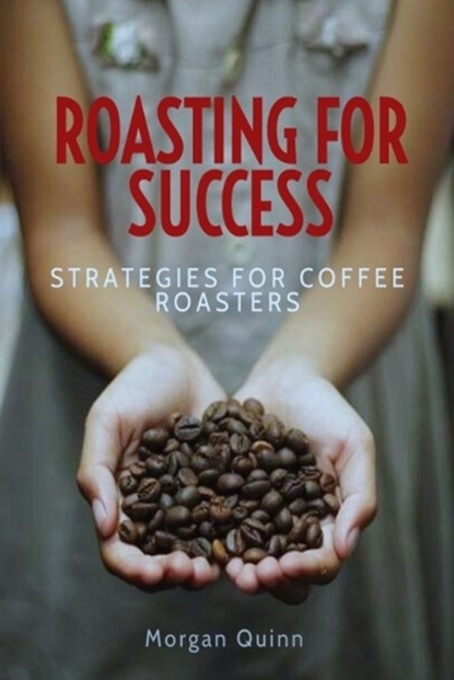 Roasting For Success: Strategies For Coffee Roasters, Morgan Quinn - Paperback - 9798850647889