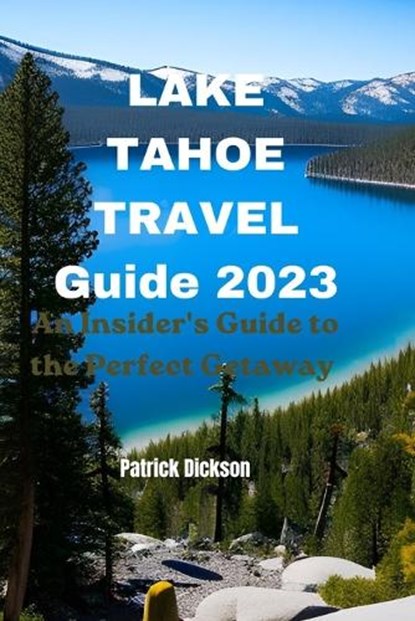 Lake Tahoe Travel Guide 2023: An Insider's Guide to the Perfect Getaway, Patrick Dickson - Paperback - 9798850917593