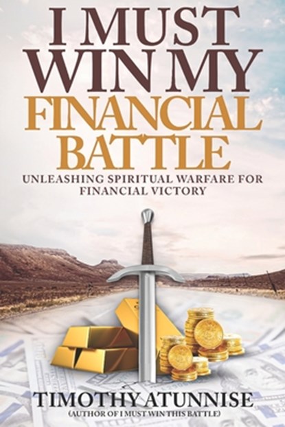 I Must Win My Financial Battle: Unleashing Spiritual Warfare for Financial Victory, Timothy Atunnise - Paperback - 9798851047893
