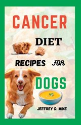 Cancer Diet Recipes for Dogs: Tested and Trusted Homemade Meals for Dogs Battling Cancer - Jeffrey D. Mike - 9798851558429