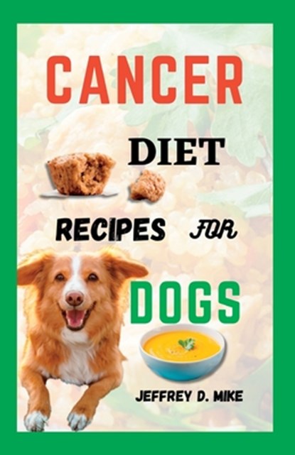 Cancer Diet Recipes for Dogs: Tested and Trusted Homemade Meals for Dogs Battling Cancer, Jeffrey D. Mike - Paperback - 9798851558429