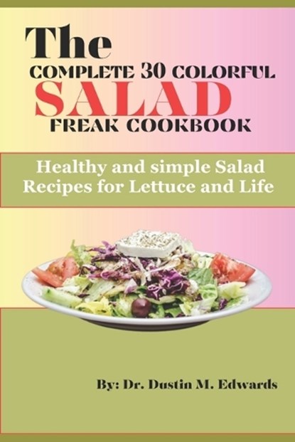 The complete 30 colorful salad freak cookbook: Healthy and simple Salad Recipes for Lettuce and Life, Dr Dustin M. Edwards - Paperback - 9798852053190