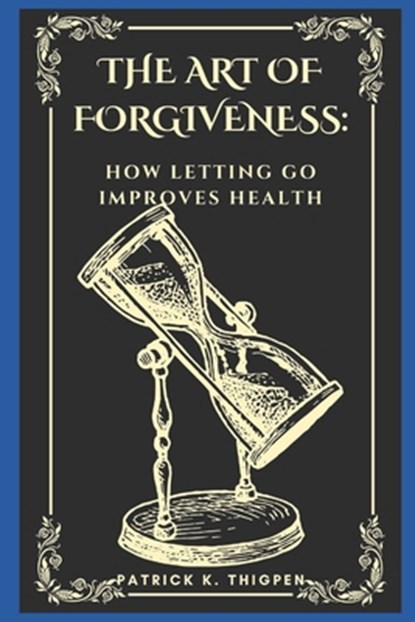 The Art of Forgiveness: How Letting Go Improves Health, Patrick K. Thigpen - Paperback - 9798852330239