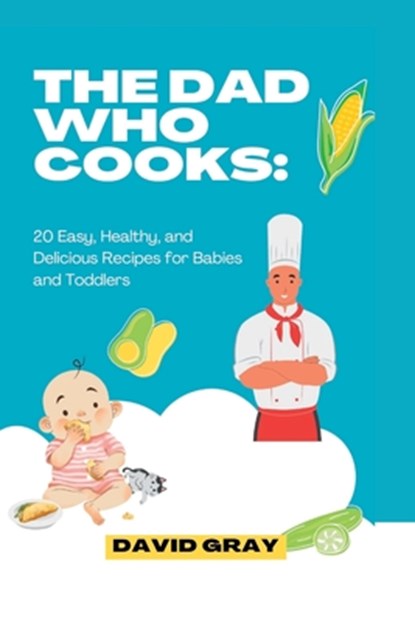 The Dad Who Cooks: 20 Easy, Healthy, and Delicious Recipes for Babies and Toddlers, David Gray - Paperback - 9798852665799