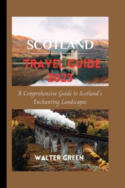 Scotland Travel Guide 2023: A Comprehensive Guide to Scotland's Enchanting Landscapes, Walter Green - Paperback - 9798852952486