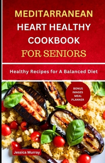 Mediterranean Heart Healthy Cookbook for Seniors: Healthy Recipes for A Balanced Diet, Jessica Murray - Paperback - 9798853069725