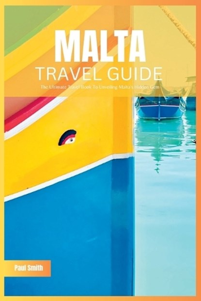 Malta Travel Guide 2024: The Ultimate Travel Book To Unveiling Malta's & Gozo's Hidden Gem, Paul Smith - Paperback - 9798853655874