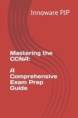 Mastering the CCNA: A Comprehensive Exam Prep Guide - Innoware Pjp - 9798854100137