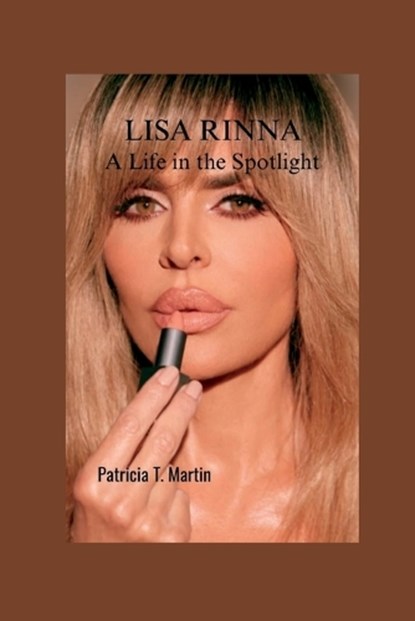 Lisa Rinna: A Life in the Spotlight, Patricia T. Martin - Paperback - 9798854219167