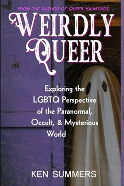 Weirdly Queer: Exploring the LGBTQ Perspective of the Paranormal, Occult, and Mysterious World, Ken Summers - Paperback - 9798854977920