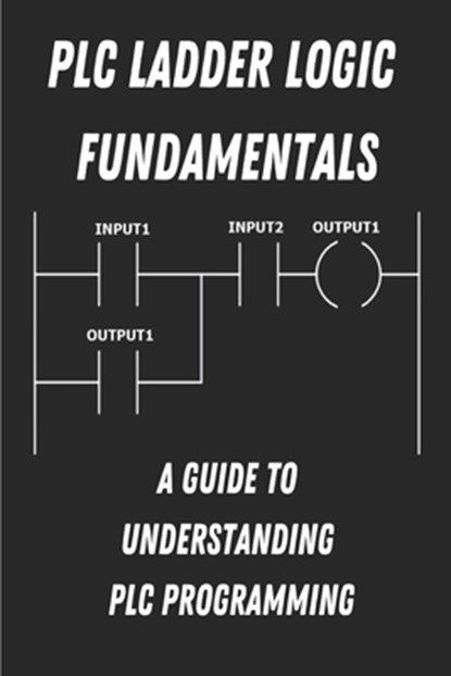 PLC Ladder Logic fundamentals: A Guide to Understanding PLC Programming, Charles Vance - Paperback - 9798854990950