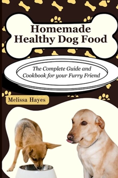 Homemade Healthy Dog Food: The Complete Guide and Cookbook for your Furry Friend, Melissa Hayes - Paperback - 9798856022703