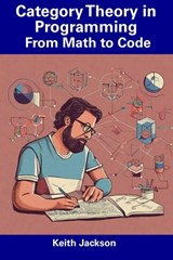 Category Theory in Programming: From Math to Code - Keith Jackson - 9798856050584