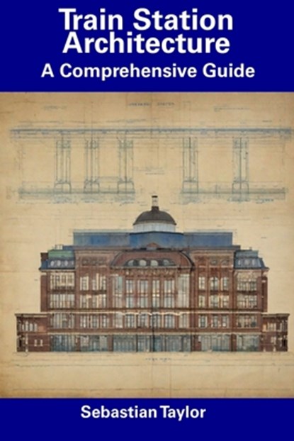 Train Station Architecture: A Comprehensive Guide, Sebastian Taylor - Paperback - 9798856065045