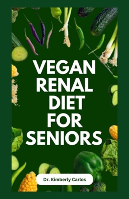 Vegan Renal Diet for Seniors: Delectable Wholesome Recipes to Prevent and Manage Kidney Diseases, Kimberly Carlos - Paperback - 9798856347790