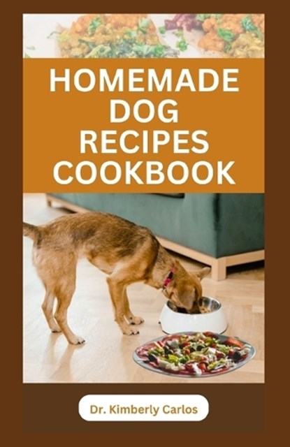 Homemade Dog Recipes Cookbook: Delicious Vet Approved Foods for Your Dogs, Kimberly Carlos - Paperback - 9798856364261