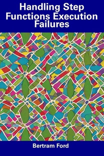 Handling Step Functions Execution Failures, Bertram Ford - Paperback - 9798856425993