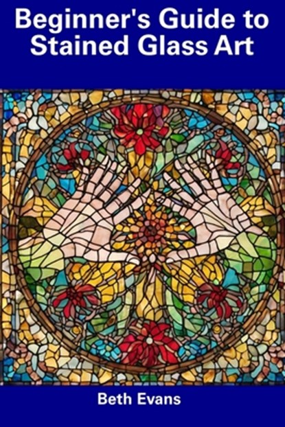 Beginner's Guide to Stained Glass Art, Beth Evans - Paperback - 9798857243275