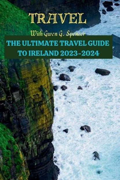 The ULTIMATE TRAVEL GUIDE TO IRELAND 2023-2024: Latest Research Guide on Ireland, Gwen G. Spencer - Paperback - 9798857275191
