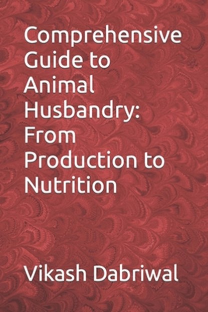 Comprehensive Guide to Animal Husbandry: From Production to Nutrition, Vikash Dabriwal - Paperback - 9798857703700