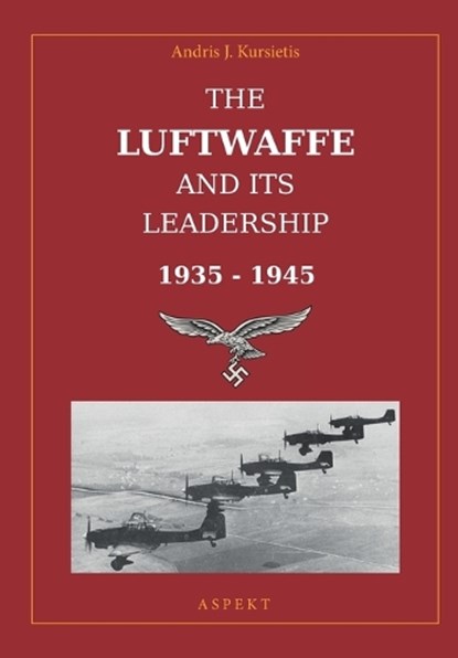 The Luftwaffe and its Leadership 1935 - 1945, Andris J Kursietis - Paperback - 9798857728659