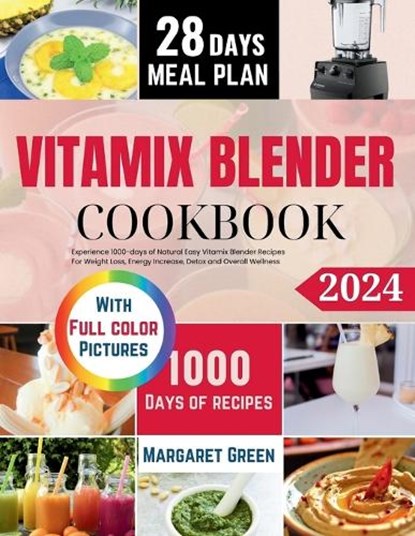The Complete Vitamix Blender Cookbook: Experience 1000-days of Natural Easy Vitamix Blender Recipes For Weight Loss, Energy Increase, Detox and Overal, Margaret J. Green - Paperback - 9798857801161