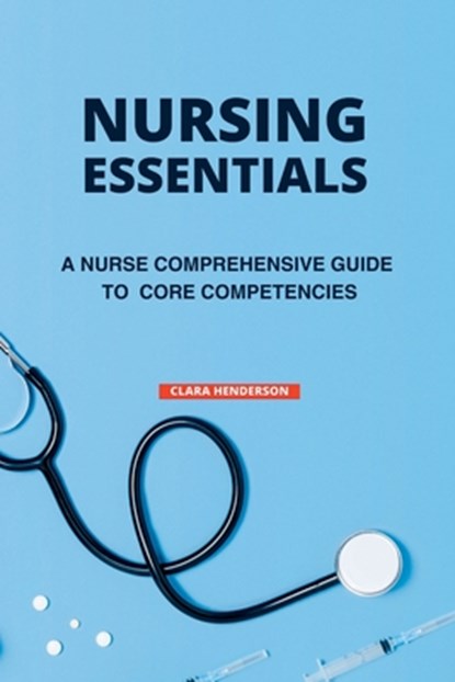 Nursing Essentials: A Nurse Comprehensive Guide to Core Competencies, Clara Henderson - Paperback - 9798858139621