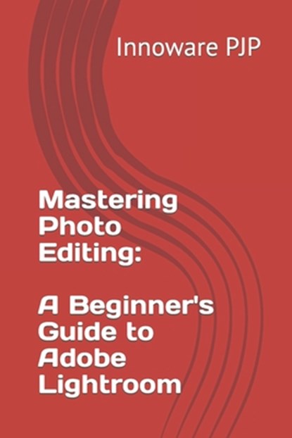 Mastering Photo Editing: A Beginner's Guide to Adobe Lightroom, Innoware Pjp - Paperback - 9798858242130