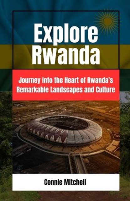 Explore Rwanda: Explore Rwanda: Journey into the Heart of Rwanda's Remarkable Landscapes and Culture, Connie Mitchell - Paperback - 9798858549864