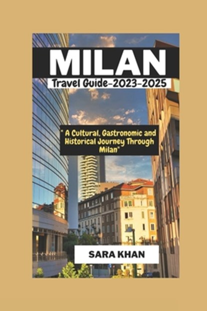 MILAN ITALY Travel Guide 2023-2025: "A Cultural, Gastronomic, and Historical Journey Through Milan", Sara Khan - Paperback - 9798858572503