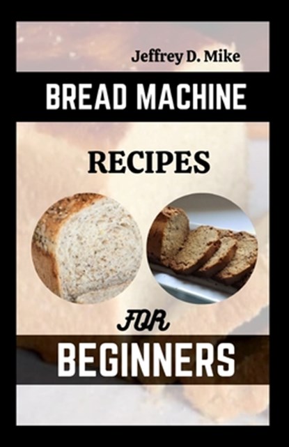Bread Machine Recipes for Beginners: The Essential Homemade Bread, Jeffrey D. Mike - Paperback - 9798858581079