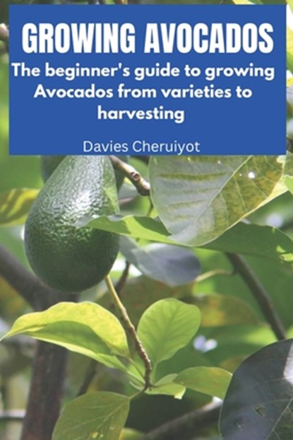 Growing Avocados: The beginner's guide to growing Avocados from varieties to harvesting, Davies Cheruiyot - Paperback - 9798858641841