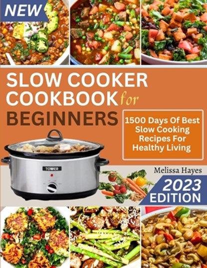 Slow Cooker Cookbook for Beginners: 1500 Days Of Best Slow Cooking Recipes For Healthy Living, Melissa Hayes - Paperback - 9798858889885