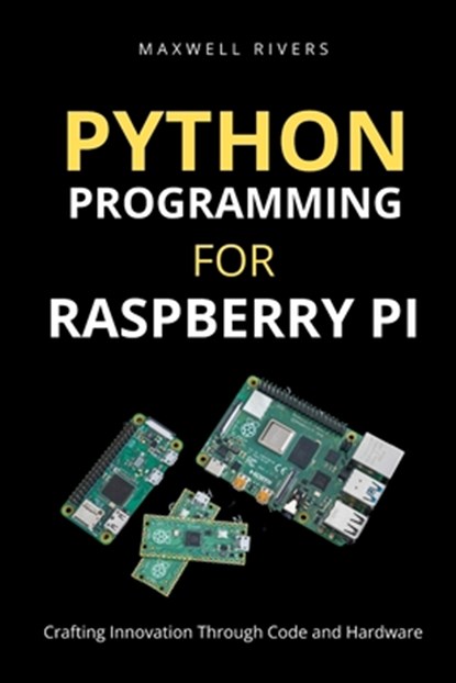 Python Programming for Raspberry Pi: Crafting Innovation through Code and Hardware, Maxwell Rivers - Paperback - 9798858894391