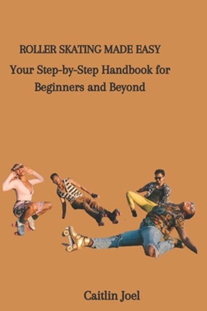 Roller Skating Made Easy: Your Step-by-Step Handbook for Beginners and Beyond, Caitlin Joel - Paperback - 9798859267347