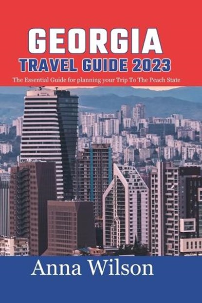 Georgia Travel Guide 2023: The Essential Guide For Planning Your Trip To The Peach State, Anna Wilson - Paperback - 9798859746569
