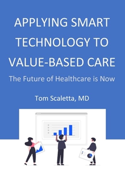 Applying Smart Technology to Value-Based Care: The Future of Healthcare is Now, Tom Scaletta - Paperback - 9798859790821