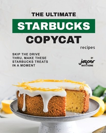 The Ultimate Starbucks Copycat Recipes: Skip The Drive-Thru, Make These Starbucks Treats In A Moment, Jasper Whitethorne - Paperback - 9798859881543