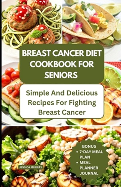 Breast Cancer Diet Cookbook for Seniors: Simple and Delicious Recipes for Fighting Breast Cancer, Jessica Murray - Paperback - 9798859926800