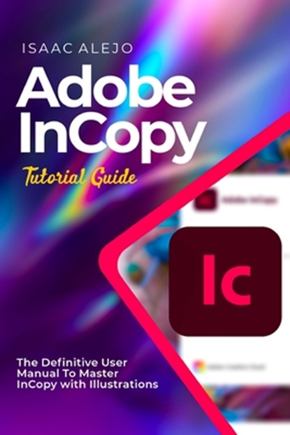 Adobe InCopy Tutorial Guide: The Definitive User Manual To Master InCopy with Illustrations, Isaac Alejo - Paperback - 9798860096912