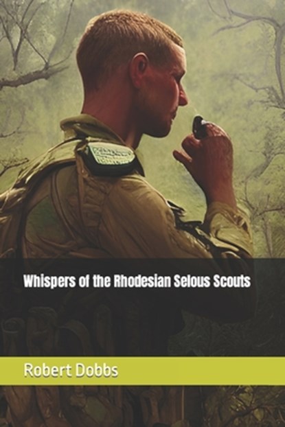 Whispers of the Rhodesian Selous Scouts, Robert Dobbs - Paperback - 9798860297500